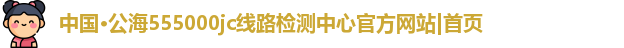 公海555000jc线路检测中心官网